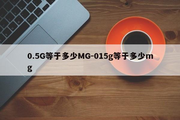 0.5G等于多少MG-015g等于多少mg