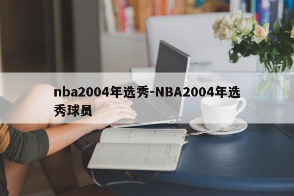 nba2004年选秀-NBA2004年选秀球员