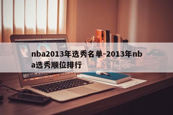 nba2013年选秀名单-2013年nba选秀顺位排行