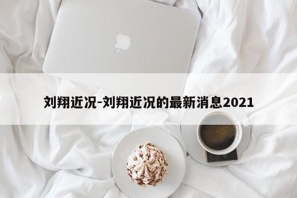 刘翔近况-刘翔近况的最新消息2021