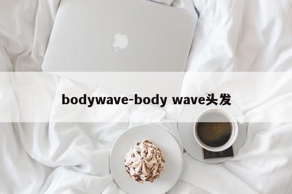 bodywave-body wave头发
