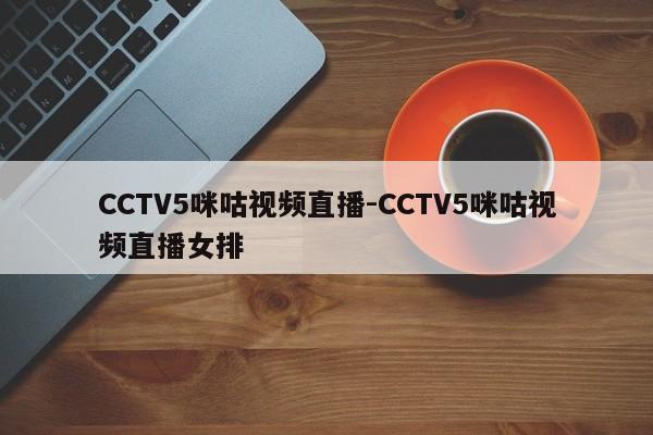 CCTV5咪咕视频直播-CCTV5咪咕视频直播女排