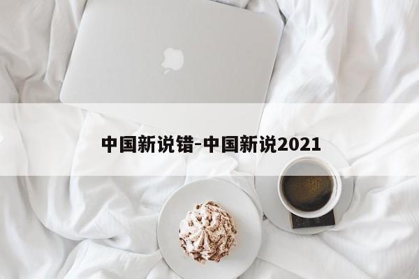 中国新说错-中国新说2021
