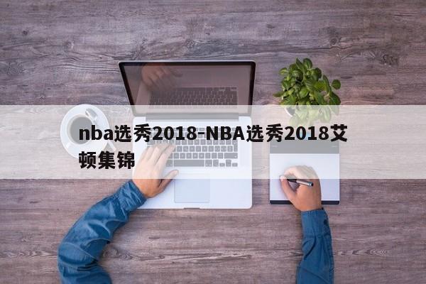 nba选秀2018-NBA选秀2018艾顿集锦