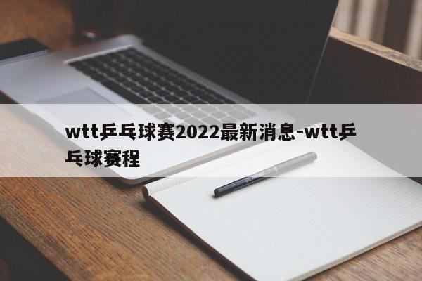 wtt乒乓球赛2022最新消息-wtt乒乓球赛程