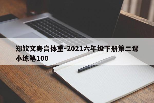 郑钦文身高体重-2021六年级下册第二课小练笔100
